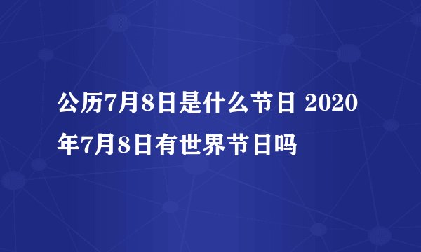 公历7月8日是什么节日 2020年7月8日有世界节日吗