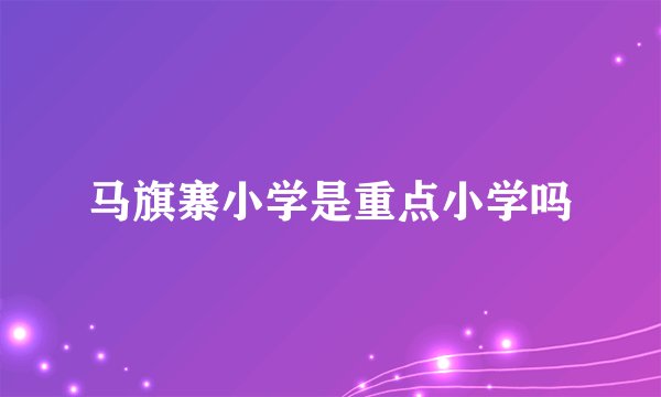 马旗寨小学是重点小学吗