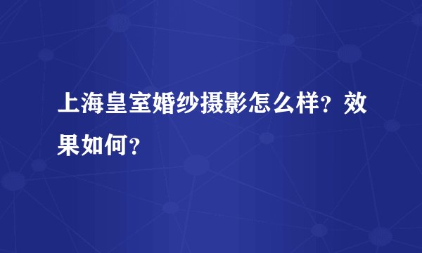 上海皇室婚纱摄影怎么样？效果如何？
