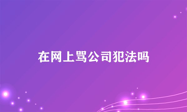 在网上骂公司犯法吗