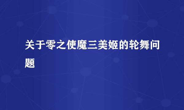 关于零之使魔三美姬的轮舞问题