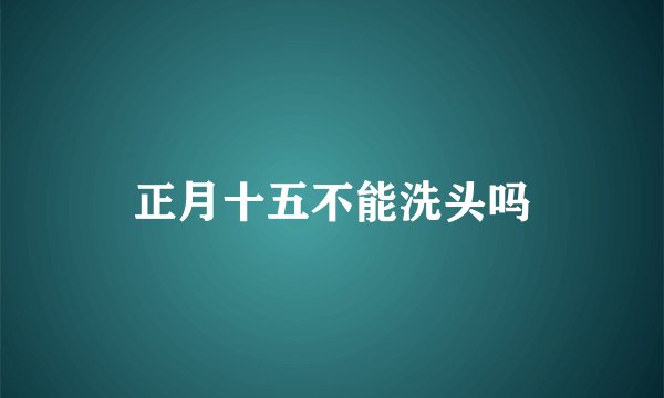 正月十五不能洗头吗