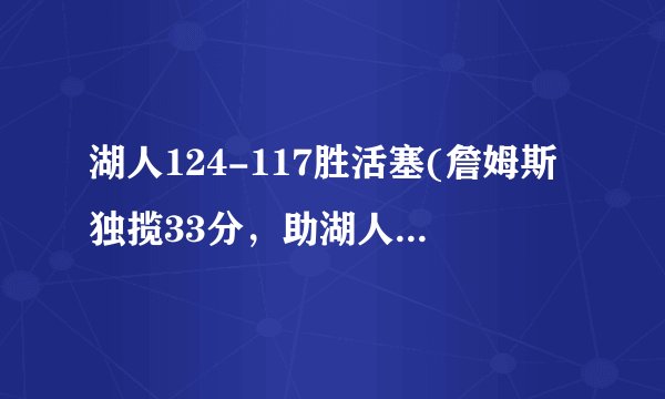 湖人124-117胜活塞(詹姆斯独揽33分，助湖人获胜。)