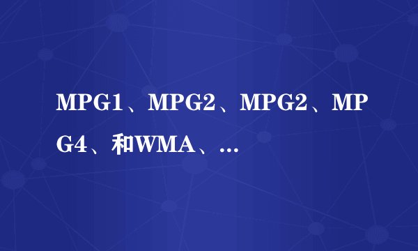 MPG1、MPG2、MPG2、MPG4、和WMA、WMA是什么意思还有什么是无损伤格式？？