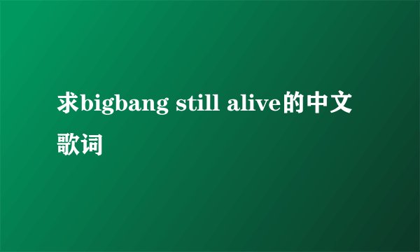 求bigbang still alive的中文歌词