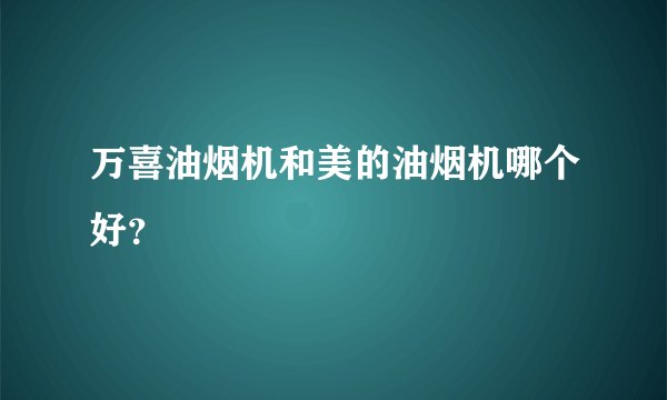 万喜油烟机和美的油烟机哪个好？