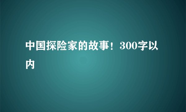 中国探险家的故事！300字以内