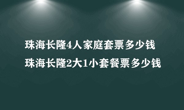 珠海长隆4人家庭套票多少钱珠海长隆2大1小套餐票多少钱