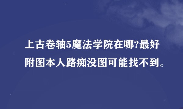 上古卷轴5魔法学院在哪?最好附图本人路痴没图可能找不到。