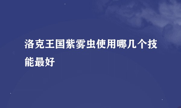洛克王国紫雾虫使用哪几个技能最好