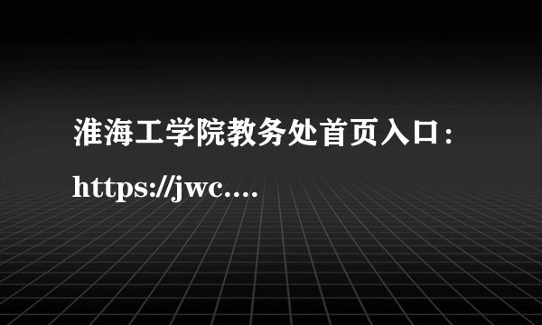 淮海工学院教务处首页入口：https://jwc.hhit.edu.cn/