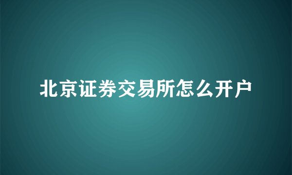 北京证券交易所怎么开户