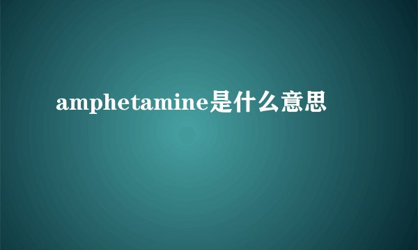 amphetamine是什么意思