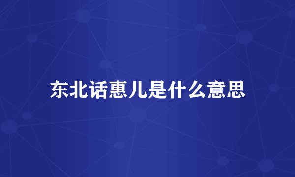 东北话惠儿是什么意思