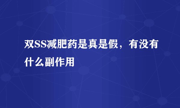 双SS减肥药是真是假，有没有什么副作用