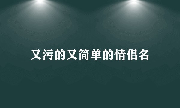 又污的又简单的情侣名