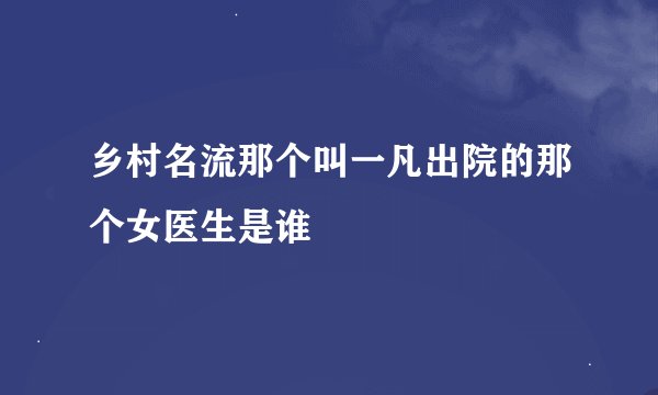 乡村名流那个叫一凡出院的那个女医生是谁