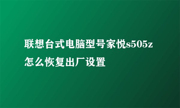 联想台式电脑型号家悦s505z怎么恢复出厂设置