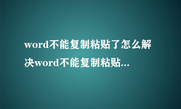 word不能复制粘贴了怎么解决word不能复制粘贴了怎么解决视频