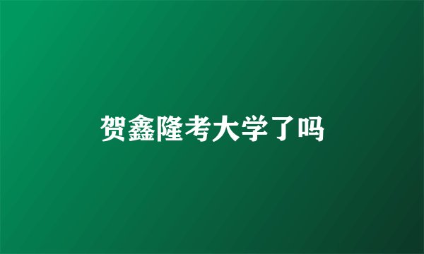 贺鑫隆考大学了吗