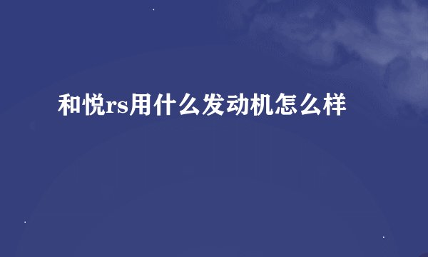 和悦rs用什么发动机怎么样
