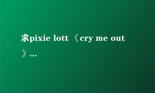 求pixie lott 《cry me out 》中文歌词