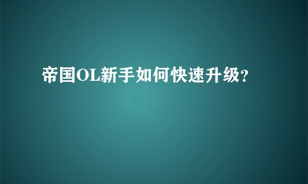 帝国OL新手如何快速升级？