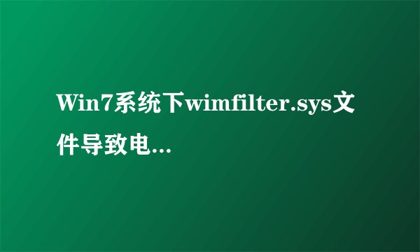 Win7系统下wimfilter.sys文件导致电脑蓝屏如何解决