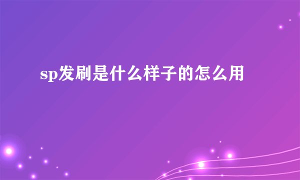 sp发刷是什么样子的怎么用