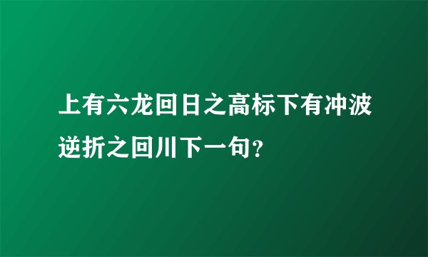 上有六龙回日之高标下有冲波逆折之回川下一句？