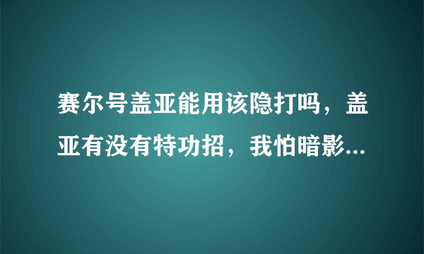 赛尔号盖亚能用该隐打吗，盖亚有没有特功招，我怕暗影护盾防不住（我加了刻印的）