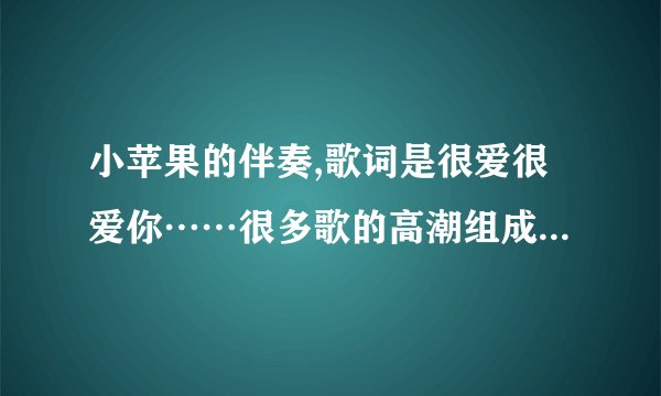 小苹果的伴奏,歌词是很爱很爱你……很多歌的高潮组成的，求歌名