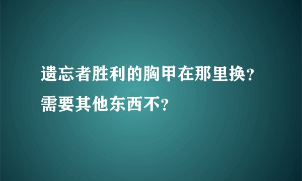 遗忘者胜利的胸甲在那里换？需要其他东西不？