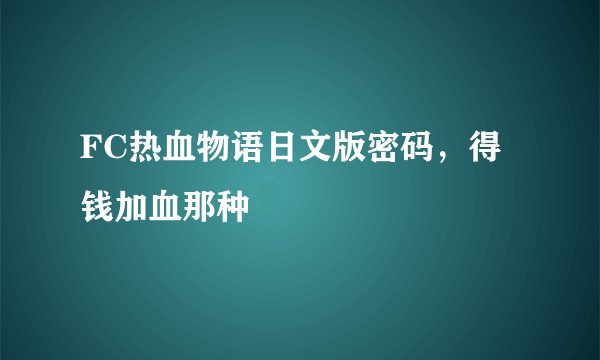 FC热血物语日文版密码，得钱加血那种