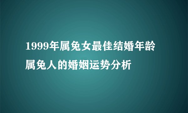 1999年属兔女最佳结婚年龄 属兔人的婚姻运势分析