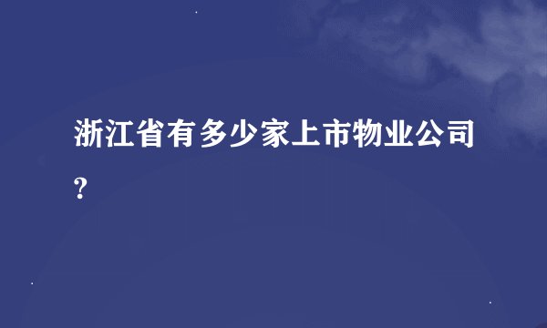 浙江省有多少家上市物业公司?