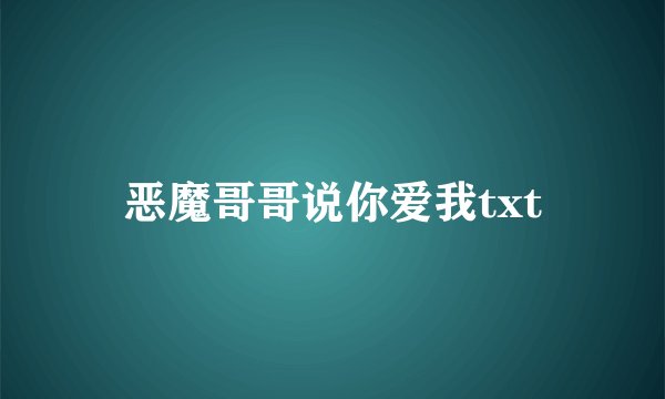 恶魔哥哥说你爱我txt