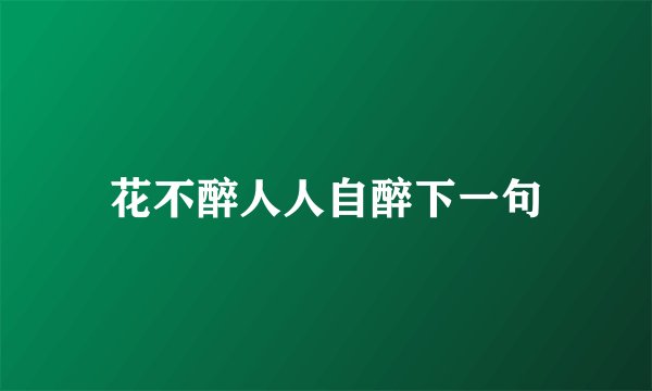 花不醉人人自醉下一句