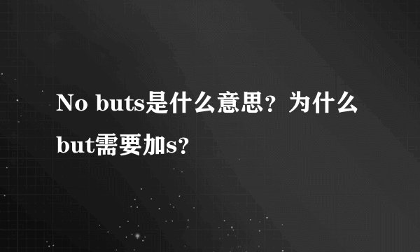 No buts是什么意思？为什么but需要加s？