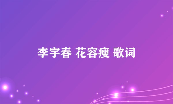 李宇春 花容瘦 歌词