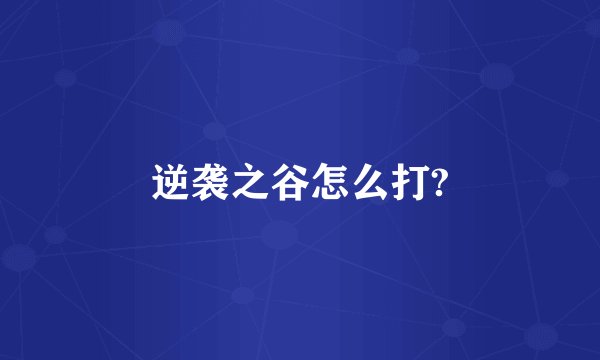 逆袭之谷怎么打?