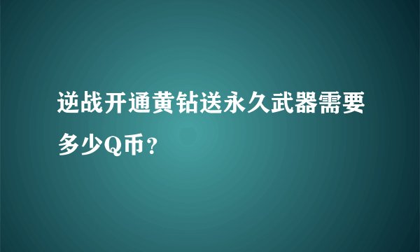 逆战开通黄钻送永久武器需要多少Q币？