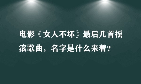 电影《女人不坏》最后几首摇滚歌曲，名字是什么来着？