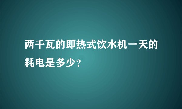 两千瓦的即热式饮水机一天的耗电是多少？