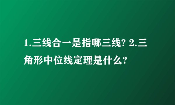 1.三线合一是指哪三线? 2.三角形中位线定理是什么?