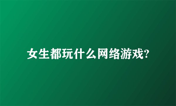 女生都玩什么网络游戏?
