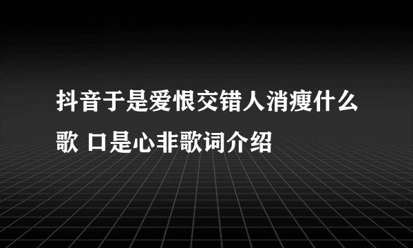 抖音于是爱恨交错人消瘦什么歌 口是心非歌词介绍