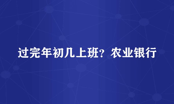 过完年初几上班？农业银行