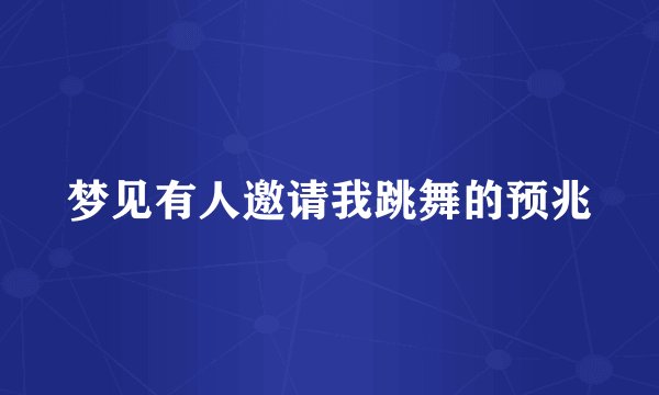 梦见有人邀请我跳舞的预兆