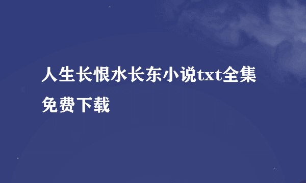 人生长恨水长东小说txt全集免费下载